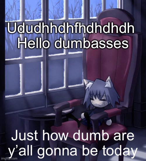 Chaos neco arc | Ududhhdhfhdhdhdh 
Hello dumbasses; Just how dumb are y’all gonna be today | image tagged in chaos neco arc | made w/ Imgflip meme maker