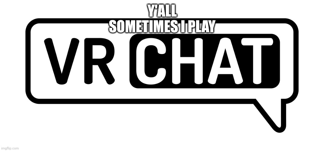 Vrchat! | Y'ALL SOMETIMES I PLAY | image tagged in vrchat logo | made w/ Imgflip meme maker