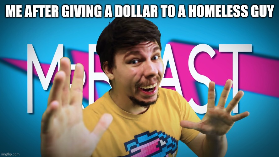 . | ME AFTER GIVING A DOLLAR TO A HOMELESS GUY | image tagged in fake mrbeast | made w/ Imgflip meme maker