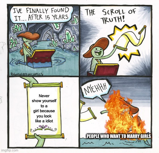 The Scroll Of Truth Meme | Never show yourself to a girl because you look like a idiot; PEOPLE WHO WANT TO MARRY GIRLS | image tagged in memes,the scroll of truth | made w/ Imgflip meme maker