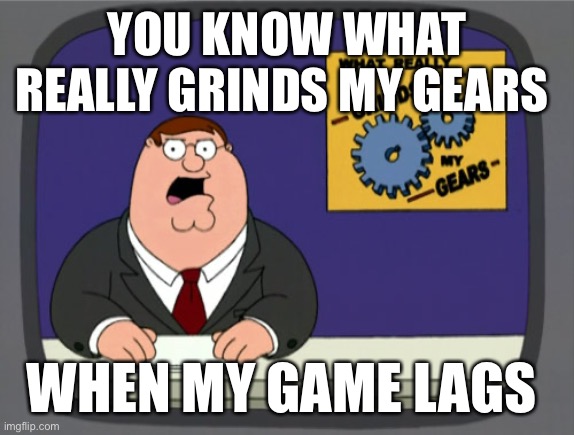 So annoying | YOU KNOW WHAT REALLY GRINDS MY GEARS; WHEN MY GAME LAGS | image tagged in memes,peter griffin news | made w/ Imgflip meme maker
