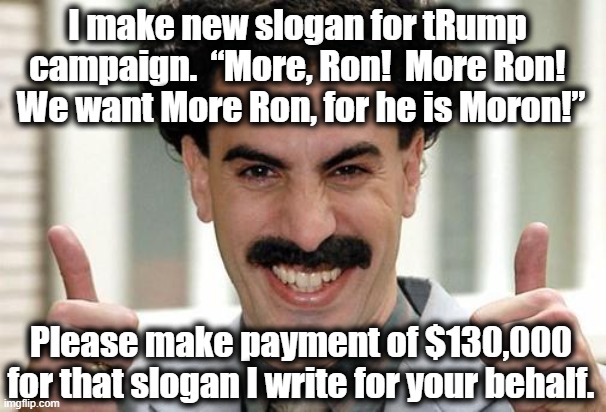 Borat Thumbs Up Excited | I make new slogan for tRump campaign.  “More, Ron!  More Ron!  We want More Ron, for he is Moron!”; Please make payment of $130,000 for that slogan I write for your behalf. | image tagged in borat thumbs up excited,maga,donald trump approves,donald trump memes,gop,florida man | made w/ Imgflip meme maker