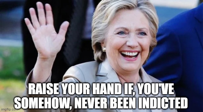 Escape | RAISE YOUR HAND IF, YOU'VE SOMEHOW, NEVER BEEN INDICTED | image tagged in hilary clinton | made w/ Imgflip meme maker