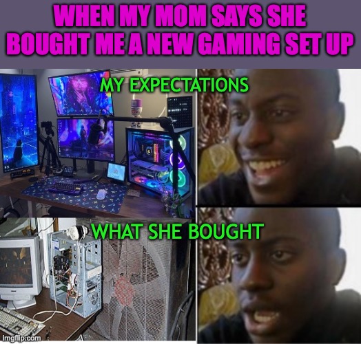 *based on true vents* | WHEN MY MOM SAYS SHE BOUGHT ME A NEW GAMING SET UP; MY EXPECTATIONS; WHAT SHE BOUGHT | image tagged in pc gaming,relatable memes,gaming,funny,mom | made w/ Imgflip meme maker