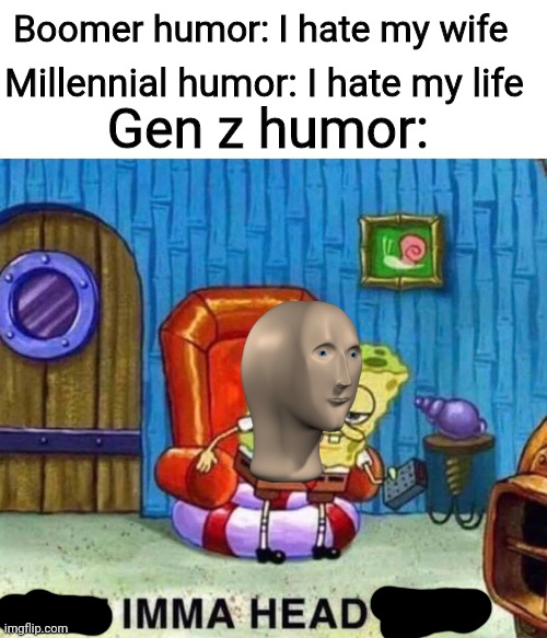 Spongebob Ight Imma Head Out | Boomer humor: I hate my wife; Gen z humor:; Millennial humor: I hate my life | image tagged in memes,gen z humor,lol so funny | made w/ Imgflip meme maker