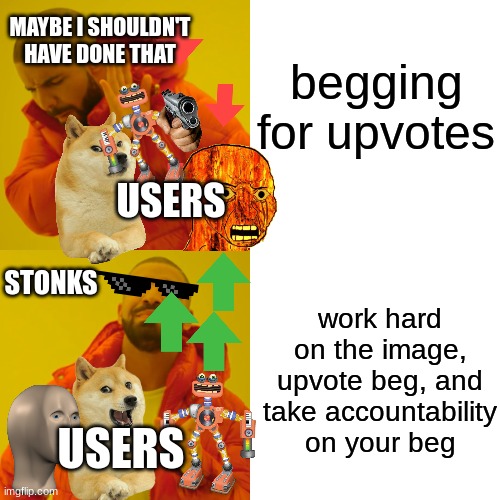 can i have upvotes? and yes i am upvote begging.i worked hard on this meme | begging for upvotes; MAYBE I SHOULDN'T HAVE DONE THAT; USERS; STONKS; work hard on the image, upvote beg, and take accountability on your beg; USERS | image tagged in memes,drake hotline bling | made w/ Imgflip meme maker