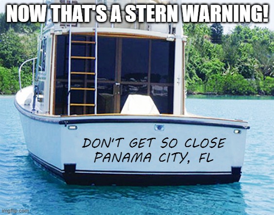 Boat Names | NOW THAT'S A STERN WARNING! DON'T GET SO CLOSE
PANAMA CITY, FL | image tagged in boat names | made w/ Imgflip meme maker