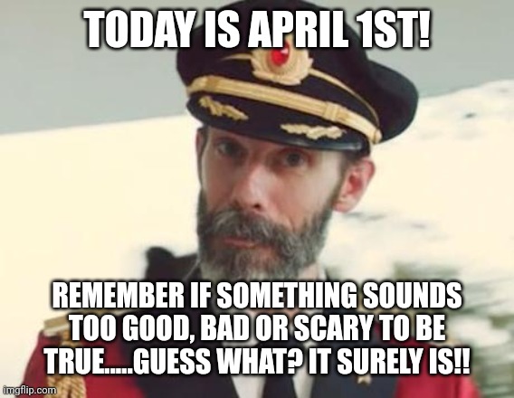 Captain Obvious | TODAY IS APRIL 1ST! REMEMBER IF SOMETHING SOUNDS TOO GOOD, BAD OR SCARY TO BE TRUE.....GUESS WHAT? IT SURELY IS!! | image tagged in captain obvious | made w/ Imgflip meme maker