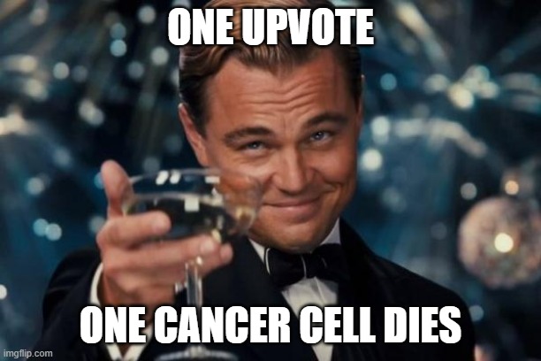 one cancer | ONE UPVOTE; ONE CANCER CELL DIES | image tagged in memes,leonardo dicaprio cheers | made w/ Imgflip meme maker