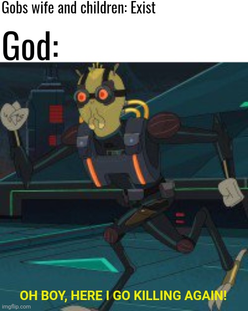 Krombopulos Michael | Gobs wife and children: Exist; God:; OH BOY, HERE I GO KILLING AGAIN! | image tagged in krombopulos michael,satan,god,jesus,the bible | made w/ Imgflip meme maker