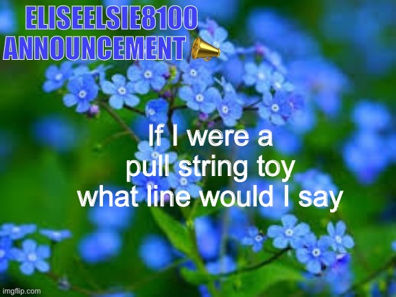 EliseElsie8100 Announcement | If I were a pull string toy what line would I say | image tagged in eliseelsie8100 announcement | made w/ Imgflip meme maker