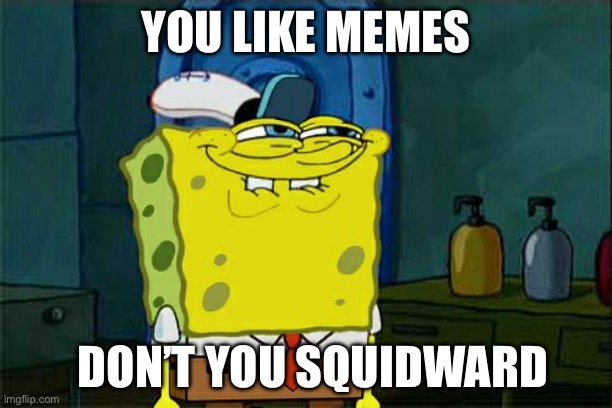 Don't You Squidward | YOU LIKE MEMES; DON’T YOU SQUIDWARD | image tagged in memes,don't you squidward | made w/ Imgflip meme maker