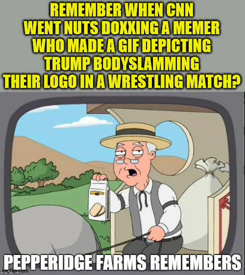 PEPPERIDGE FARMS REMEMBERS | REMEMBER WHEN CNN WENT NUTS DOXXING A MEMER WHO MADE A GIF DEPICTING TRUMP BODYSLAMMING THEIR LOGO IN A WRESTLING MATCH? | image tagged in pepperidge farms remembers | made w/ Imgflip meme maker