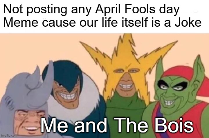april fool | Not posting any April Fools day Meme cause our life itself is a Joke; Me and The Bois | image tagged in memes,me and the boys | made w/ Imgflip meme maker