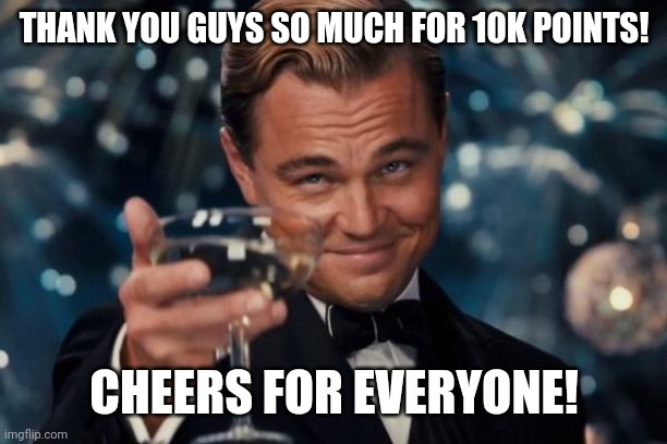I can't thank you enough | THANK YOU GUYS SO MUCH FOR 10K POINTS! CHEERS FOR EVERYONE! | image tagged in memes,leonardo dicaprio cheers,10k,thank you | made w/ Imgflip meme maker