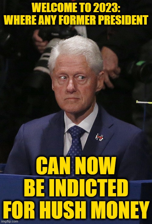 Uh O, SpaghettiO | WELCOME TO 2023: WHERE ANY FORMER PRESIDENT; CAN NOW BE INDICTED FOR HUSH MONEY | image tagged in bill clinton | made w/ Imgflip meme maker