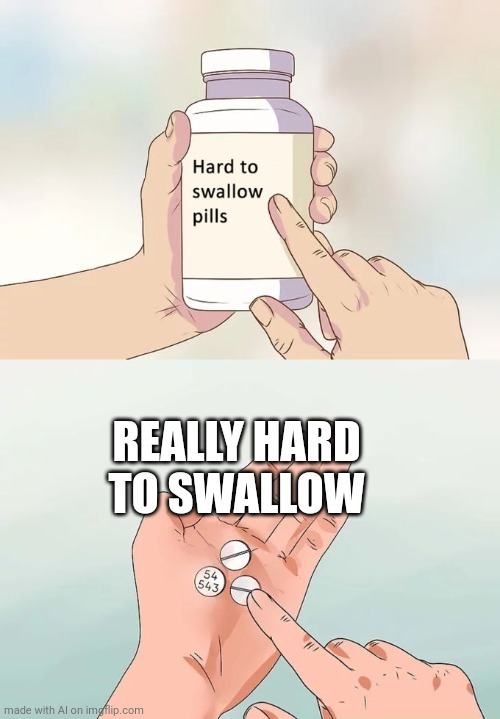 The Hardest Ones | REALLY HARD TO SWALLOW | image tagged in memes,hard to swallow pills | made w/ Imgflip meme maker
