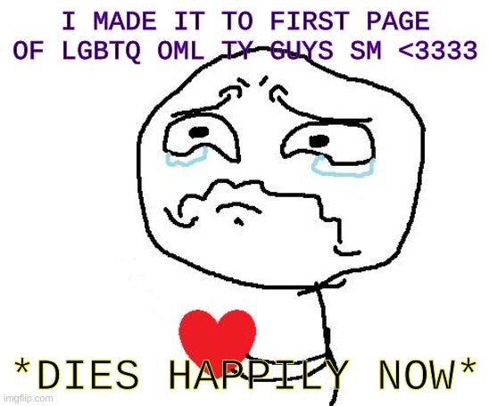 Thanks guys <3 | I MADE IT TO FIRST PAGE OF LGBTQ OML TY GUYS SM <3333; *DIES HAPPILY NOW* | image tagged in happy tears,lgbtq,thank you | made w/ Imgflip meme maker