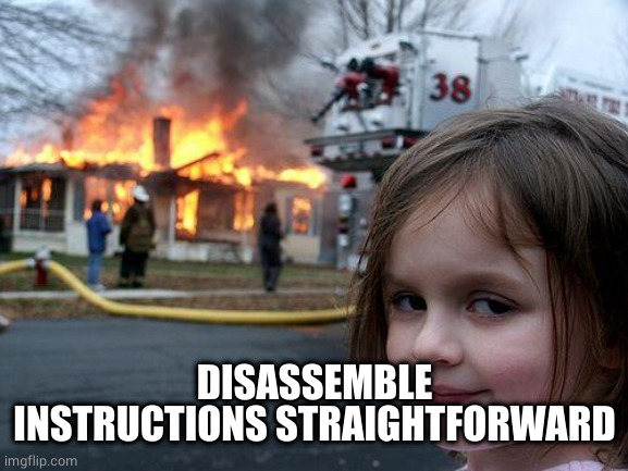Disaster Girl Meme | DISASSEMBLE INSTRUCTIONS STRAIGHTFORWARD | image tagged in memes,disaster girl | made w/ Imgflip meme maker