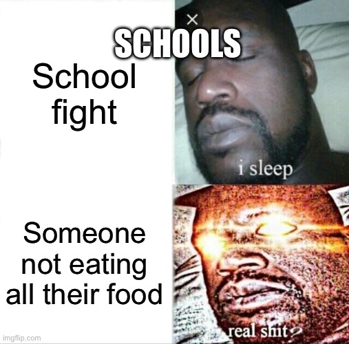 Sleeping Shaq | SCHOOLS; School fight; Someone not eating all their food | image tagged in memes,sleeping shaq | made w/ Imgflip meme maker