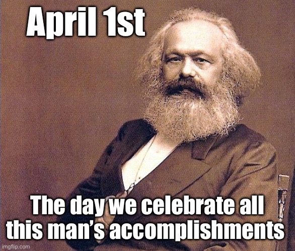 Karl Marx wisdom | April 1st; The day we celebrate all this man’s accomplishments | image tagged in karl marx wisdom,politics lol,memes | made w/ Imgflip meme maker