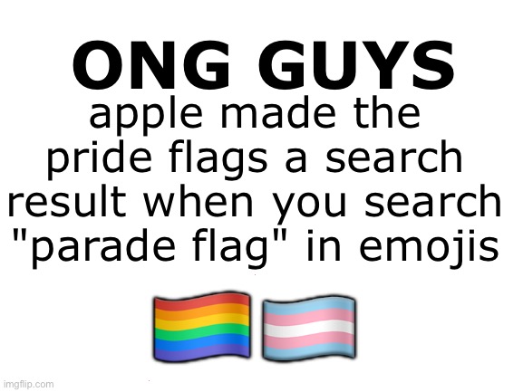 REALLLL | ONG GUYS; apple made the pride flags a search result when you search "parade flag" in emojis; 🏳️‍🌈🏳️‍⚧️ | image tagged in blank white template | made w/ Imgflip meme maker
