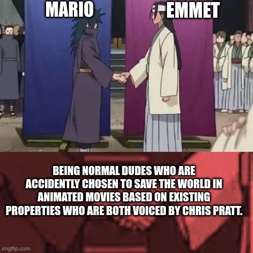Coincidence? I think not! | MARIO; EMMET; BEING NORMAL DUDES WHO ARE ACCIDENTLY CHOSEN TO SAVE THE WORLD IN ANIMATED MOVIES BASED ON EXISTING PROPERTIES WHO ARE BOTH VOICED BY CHRIS PRATT. | image tagged in anime characters shaking hands,mario movie,the lego movie | made w/ Imgflip meme maker