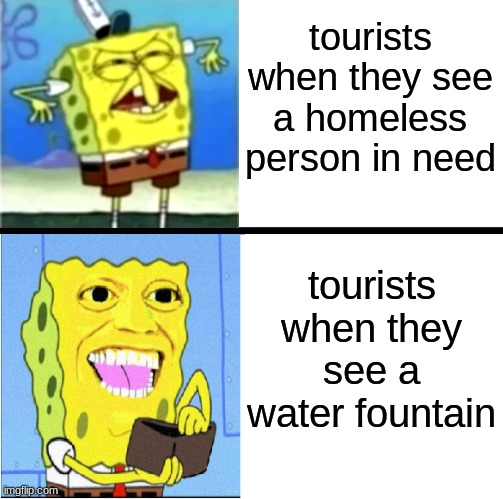 make a wish! | tourists when they see a homeless person in need; tourists when they see a water fountain | image tagged in spongebob money meme,fountain,homeless | made w/ Imgflip meme maker