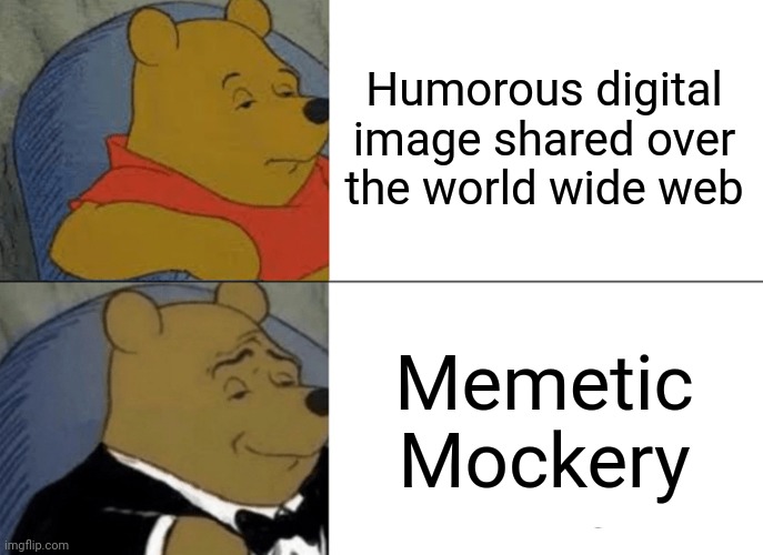 Tuxedo Winnie The Pooh Meme | Humorous digital image shared over the world wide web Memetic Mockery | image tagged in memes,tuxedo winnie the pooh | made w/ Imgflip meme maker