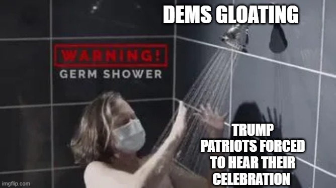 DEMS GLOATING; TRUMP PATRIOTS FORCED TO HEAR THEIR CELEBRATION | image tagged in memes | made w/ Imgflip meme maker