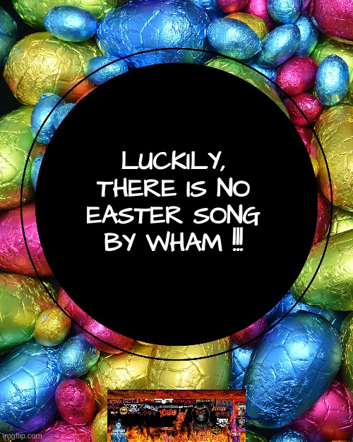 "Laaaaast Easter, I gave you my heart", "but the very next day......" | LUCKILY,
THERE IS NO
EASTER SONG
BY WHAM !!! | image tagged in meme,funny,easter,wham,christmas,lucky | made w/ Imgflip meme maker