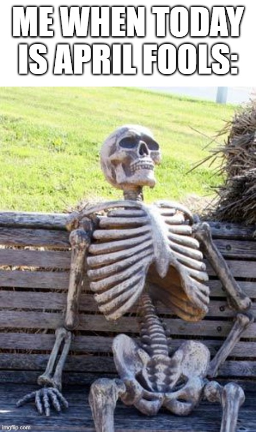 Waiting Skeleton | ME WHEN TODAY IS APRIL FOOLS: | image tagged in memes,waiting skeleton | made w/ Imgflip meme maker