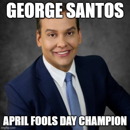 And the winner is... | GEORGE SANTOS; APRIL FOOLS DAY CHAMPION | image tagged in george santos | made w/ Imgflip meme maker