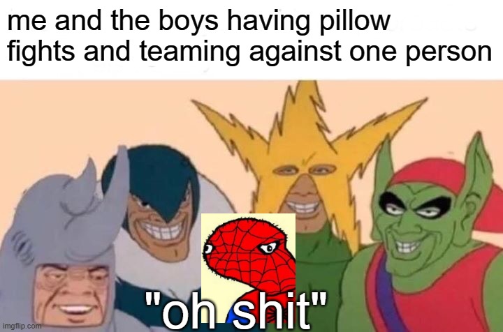 Me And The Boys Meme | me and the boys having pillow fights and teaming against one person; "oh shit" | image tagged in memes,me and the boys | made w/ Imgflip meme maker