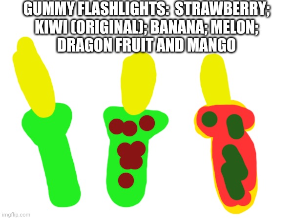 GUMMY FLASHLIGHTS:  STRAWBERRY;
KIWI (ORIGINAL); BANANA; MELON;
DRAGON FRUIT AND MANGO | made w/ Imgflip meme maker