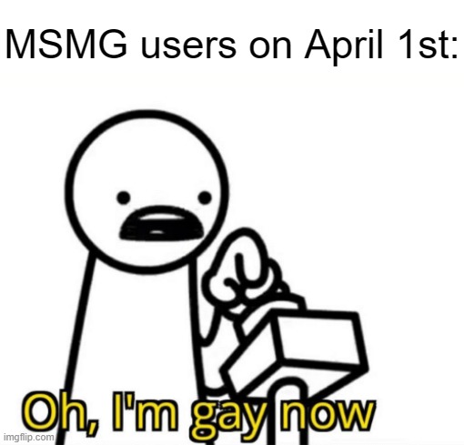 We engage in a mild amount of tomfoolery. | MSMG users on April 1st: | made w/ Imgflip meme maker