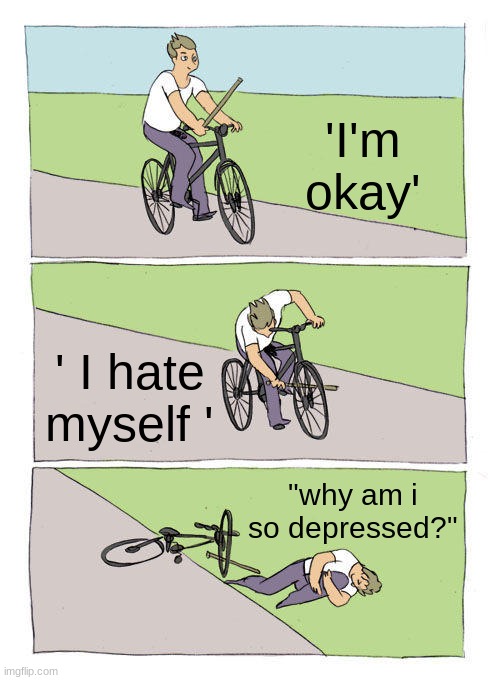 lol | 'I'm okay'; ' I hate myself '; "why am i so depressed?" | image tagged in memes,bike fall,lol,lol so funny | made w/ Imgflip meme maker