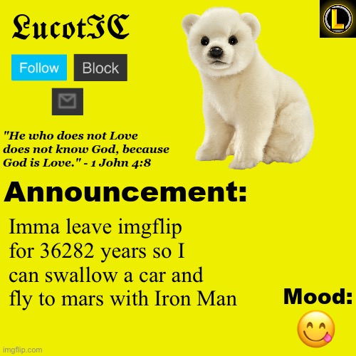 Bye neegrows im never coming back | Imma leave imgflip for 36282 years so I can swallow a car and fly to mars with Iron Man; 😋 | image tagged in lucotic polar bear announcement temp v3 | made w/ Imgflip meme maker