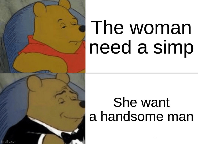 handsome man | The woman need a simp; She want a handsome man | image tagged in memes,tuxedo winnie the pooh | made w/ Imgflip meme maker