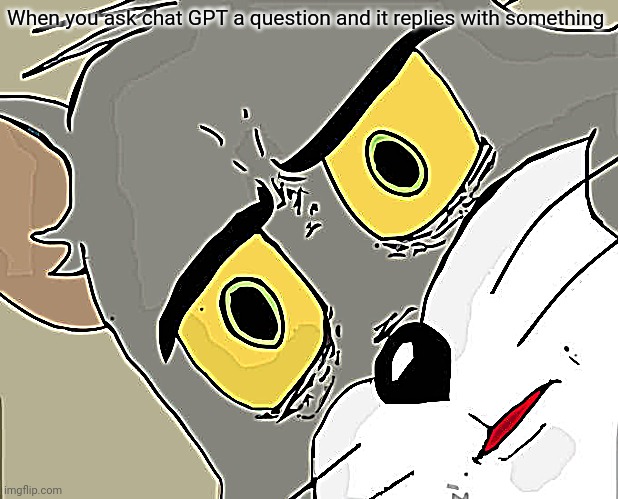 Unsettled Tom | When you ask chat GPT a question and it replies with something | image tagged in memes,unsettled tom | made w/ Imgflip meme maker