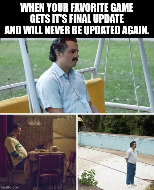 It breaks your heart? | WHEN YOUR FAVORITE GAME GETS IT'S FINAL UPDATE AND WILL NEVER BE UPDATED AGAIN. | image tagged in memes,sad pablo escobar | made w/ Imgflip meme maker