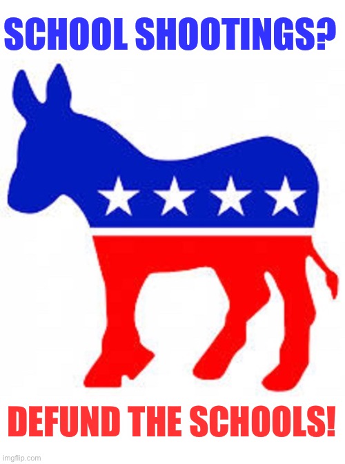 Democrat donkey | SCHOOL SHOOTINGS? DEFUND THE SCHOOLS! | image tagged in democrat donkey | made w/ Imgflip meme maker