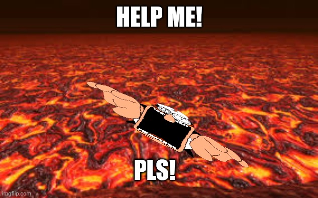 When the | HELP ME! PLS! | image tagged in lava | made w/ Imgflip meme maker