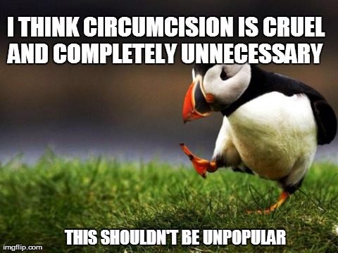 Unpopular Opinion Puffin Meme | THIS SHOULDN'T BE UNPOPULAR I THINK CIRCUMCISION IS CRUEL AND COMPLETELY UNNECESSARY | image tagged in memes,unpopular opinion puffin | made w/ Imgflip meme maker