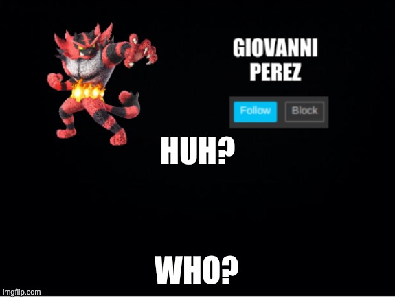. | HUH? WHO? | image tagged in incineroar_memer announcement 2 | made w/ Imgflip meme maker
