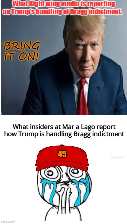 Man up, Trump |  What Right wing media is reporting on Trump's handling of Bragg indictment. BRING IT ON! What insiders at Mar a Lago report how Trump is handling Bragg indictment; 45 | image tagged in donald trump,maga,crime,nyc,con man | made w/ Imgflip meme maker