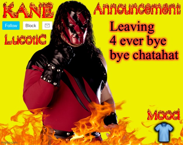 Cffyd | Leaving 4 ever bye bye chatahat; 👕 | image tagged in lucotic's kane announcement temp | made w/ Imgflip meme maker