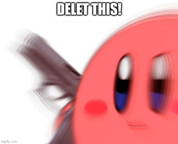 Kirby has found a gun | DELET THIS! | image tagged in kirby has found a gun | made w/ Imgflip meme maker