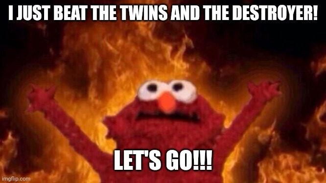 WOOOOOOOOO YEAH BABY THAT'S WHAT WE'VE BEEN WAITING FOR! THAT'S WHAT IT'S ALL ABOUT! WOOOO | I JUST BEAT THE TWINS AND THE DESTROYER! LET'S GO!!! | image tagged in hellmo | made w/ Imgflip meme maker