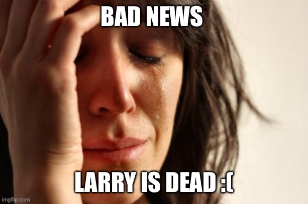 First World Problems | BAD NEWS; LARRY IS DEAD :( | image tagged in memes,first world problems | made w/ Imgflip meme maker